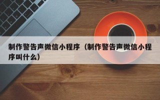 东海制作警告声微信小程序（制作警告声微信小程序叫什么）