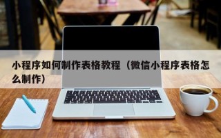 东海小程序如何制作表格教程（微信小程序表格怎么制作）