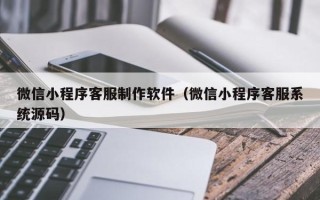东海微信小程序客服制作软件（微信小程序客服系统源码）