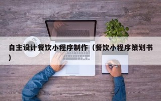 东海自主设计餐饮小程序制作（餐饮小程序策划书）