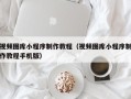 东海视频图库小程序制作教程（视频图库小程序制作教程手机版）