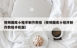 东海视频图库小程序制作教程（视频图库小程序制作教程手机版）