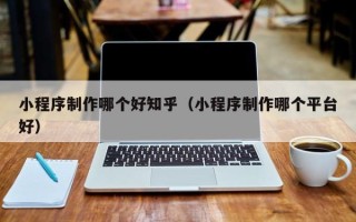 东海小程序制作哪个好知乎（小程序制作哪个平台好）