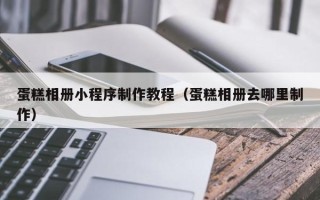 东海蛋糕相册小程序制作教程（蛋糕相册去哪里制作）
